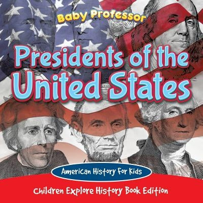 Presidents of the United States American History For Kids - Children Explore History Book Edition by Baby Professor