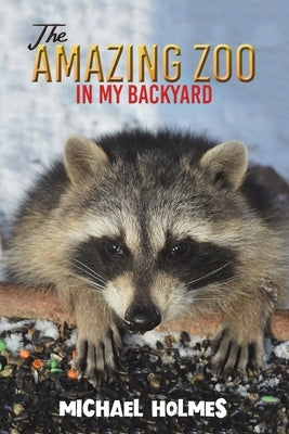The Amazing Zoo in My Backyard by Holmes, Michael