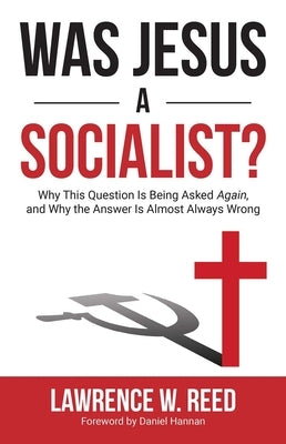 Was Jesus a Socialist?: Why This Question Is Being Asked Again, and Why the Answer Is Almost Always Wrong by Reed, Lawrence W.