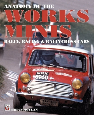 Anatomy of the Works Minis: Rally, Racing & Rallycross Cars by Moylan, Brian