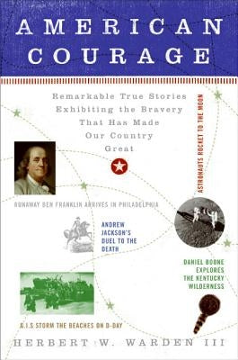 American Courage: Remarkable True Stories Exhibiting the Bravery That Has Made Our Country Great by Warden, Herbert W.