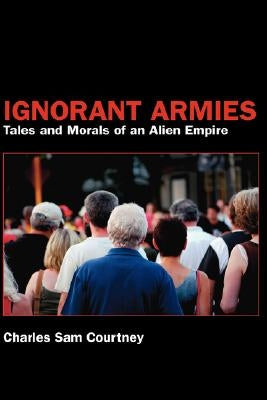 Ignorant Armies: Tales and Morals of an Alien Empire by Courtney, Charles Sam
