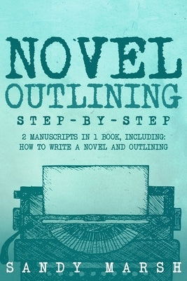 Novel Outlining: Step-by-Step 2 Manuscripts in 1 Book Essential Novel Outline, Novel Chapter Planning and Fiction Book Outlining Tricks by Marsh, Sandy