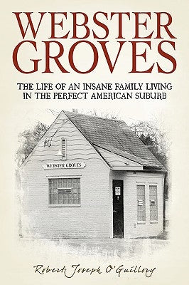 Webster Groves: The Life of an Insane Family Living in the Perfect American Suburb by O'Guillory, Robert Joseph