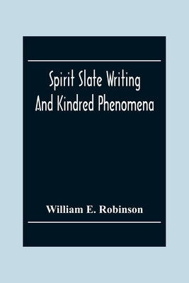 Spirit Slate Writing And Kindred Phenomena by E. Robinson, William