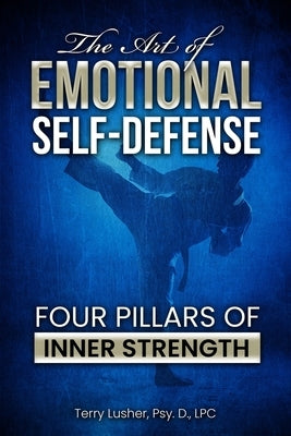 The Art of Emotional Self-Defense: Four Pillars of Inner Strength by Lusher, Terry