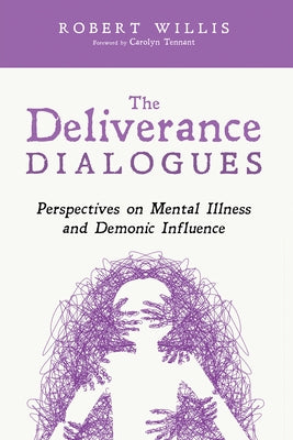 The Deliverance Dialogues: Perspectives on Mental Illness and Demonic Influence by Willis, Robert
