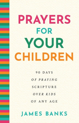 Prayers for Your Children: 90 Days of Praying Scripture Over Kids of Any Age by Banks, James