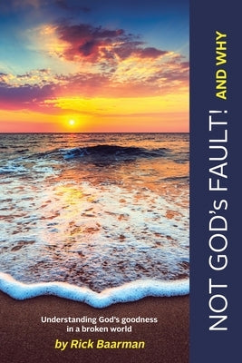 Not God's Fault! And Why: Understanding God's Goodness in a Broken World by Baarman, Rick