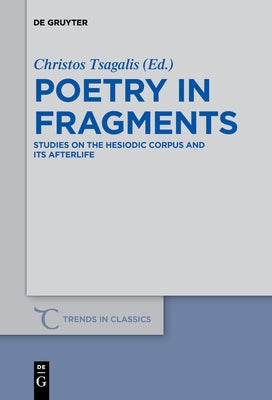 Poetry in Fragments: Studies on the Hesiodic Corpus and Its Afterlife by Tsagalis, Christos