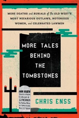 More Tales Behind the Tombstones: More Deaths and Burials of the Old West's Most Nefarious Outlaws, Notorious Women, and Celebrated Lawmen by Enss, Chris