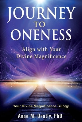 Journey to Oneness: Align with Your Divine Magnificence by Deatly, Anne
