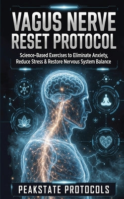 Vagus Nerve Reset Protocol: Science-Based Exercises to Eliminate Anxiety, Reduce Stress & Restore Nervous System Balance by Protocols, Peakstate