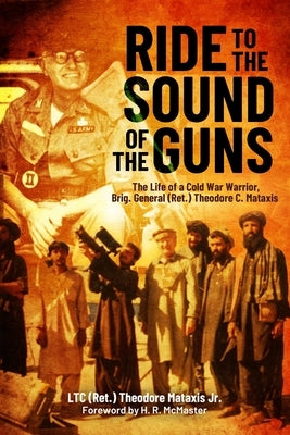Ride to the Sound of the Guns: The Life of a Cold War Warrior, Brig. Gen. (Ret.) Theodore C. Mataxis by Mataxis, Ted