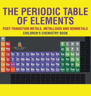 The Periodic Table of Elements - Post-Transition Metals, Metalloids and Nonmetals Children's Chemistry Book by Baby Professor