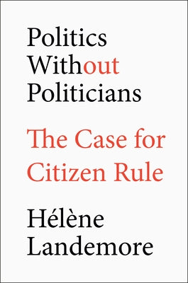 Politics Without Politicians: The Case for Citizen Rule by Landemore, HÃ©lÃ¨ne