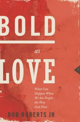 Bold as Love: What Can Happen When We See People the Way God Does by Roberts, Bob