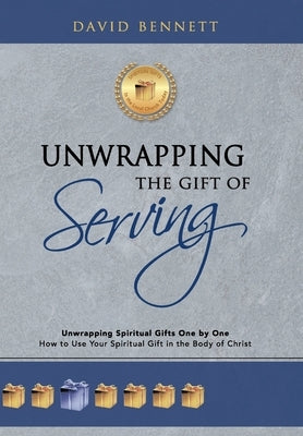 Unwrapping the Gift of Serving: Unwrapping Spiritual Gifts One by One: How to Use Your Spiritual Gift in the Body of Christ by Bennett, David