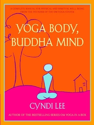 Yoga Body, Buddha Mind: A Complete Manual for Physical and Spiritual Well-Being from the Founder of the Om Yoga Center by Lee, Cyndi