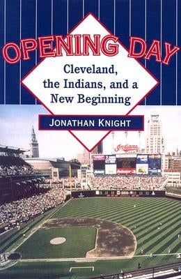 Opening Day: Cleveland, the Indians, and a New Beginning by Knight