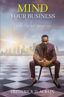 Mind Your Business: Entrepreneurship 101 by Acklin, Frederick D.