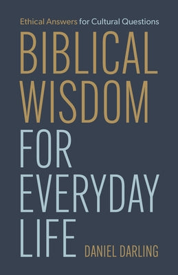 Biblical Wisdom for Everyday Life: Ethical Answers for Cultural Questions by Darling, Daniel