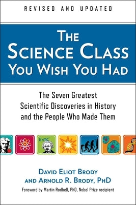 The Science Class You Wish You Had: The Seven Greatest Scientific Discoveries in History and the People Who Made Them by Brody, David Eliot