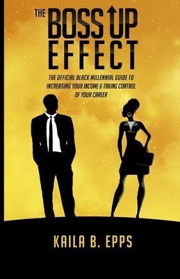 The Boss Up Effect: The Official Black Millennial Guide to Increasing Your Income & Taking Control of Your Career by Epps, Kaila B.