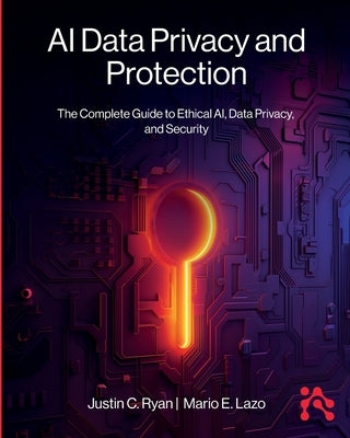 AI Data Privacy and Protection: The Complete Guide to Ethical AI, Data Privacy, and Security by Ryan, Justin
