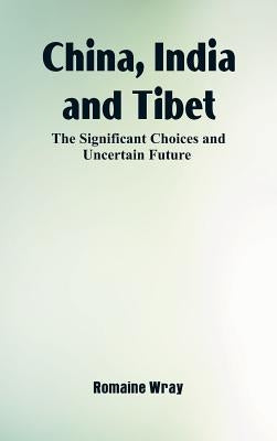 China, India and Tibet: The Significant Choices and Uncertain Future by Wray, Romaine