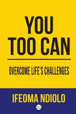 You too can Overcome Life's Challenges by Ndiolo, Ifeoma