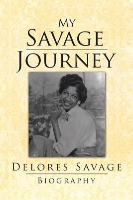 My Savage Journey: My Biography by Savage, Delores