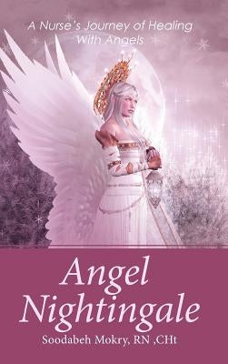 Angel Nightingale: A Nurse's Journey of Healing With Angels by Mokry, Cht Soodabeh