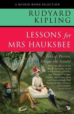 Lessons for Mrs Hauksbee: Tales of Passion, Intrigue and Scandal by Kipling, Rudyard