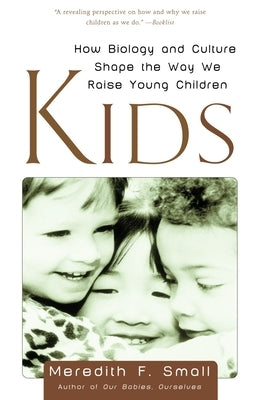 Kids: How Biology and Culture Shape the Way We Raise Young Children by Small, Meredith