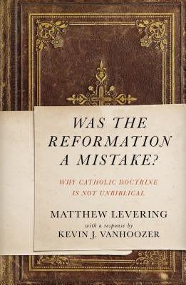 Was the Reformation a Mistake?: Why Catholic Doctrine Is Not Unbiblical by Levering, Matthew