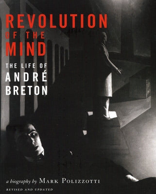 Revolution of the Mind: The Life of Andre Breton (Revised, Updated) by Polizzotto, Mark