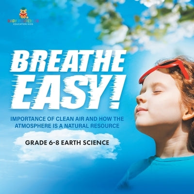 Breathe Easy! Importance of Clean Air and How the Atmosphere is a Natural Resource Grade 6-8 Earth Science by Baby Professor