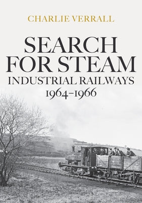 Search for Steam: Industrial Railways 1964-1966 by Verrall, Charlie