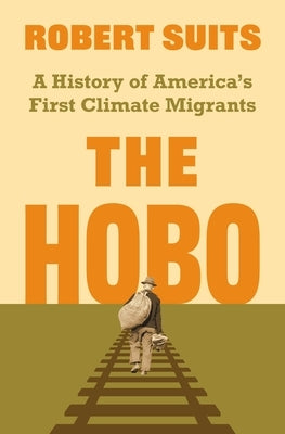 The Hobo: A History of America's First Climate Migrants by Suits, Robert