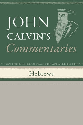 Commentaries on the Epistle of Paul the Apostle to the Hebrews by Calvin, John