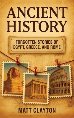 Ancient History: Forgotten Stories of Egypt, Greece, and Rome by Clayton, Matt
