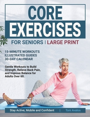Core Exercises For Seniors: Large Print Gentle Workouts to Build Strength, Relieve Back Pain, and Improve Balance for Adults over 60 by Avalos, Toni