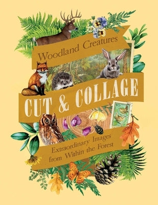 Cut & Collage Woodland Creatures: Extraordinary Images from Within the Forest by Earth Aware Editions