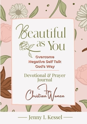 Beautiful as YOU: Overcome Negative Self Talk - God's Way - Devotional and Prayer Journal - For Christian Women by Kessel, Jenny L.