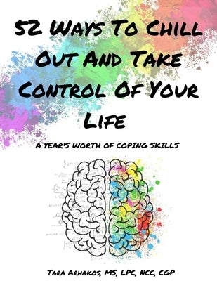 52 Ways To Chill Out and Take Control of Your Life: A Year's Worth of Coping Skills by Arhakos, Tara