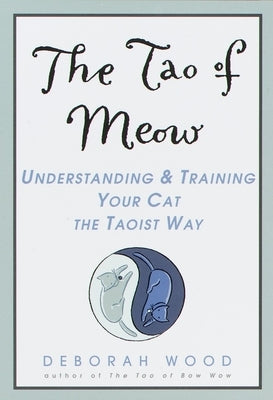 The Tao of Meow: Understanding and Training Your Cat the Taoist Way by Wood, Deborah