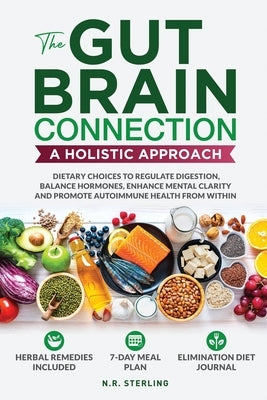 The Gut-Brain Connection - A Holistic Approach: Dietary Choices to Regulate Digestion, Balance Hormones, Enhance Mental Clarity and Promote Autoimmune by Sterling, N. R.