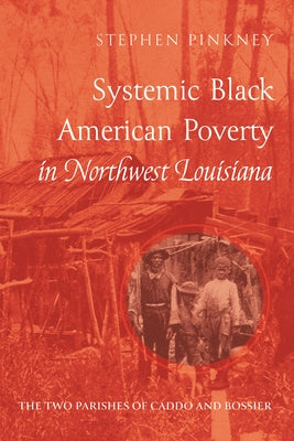 Systemic Black American Poverty in Northwest Louisiana: The Two Parishes of Caddo and Bossier by Pinkney, Stephen