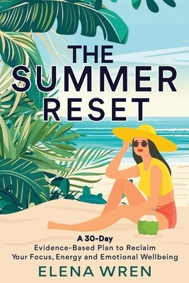 The Summer Reset: A 30-Day Evidence-Based Plan to Reclaim Your Focus, Energy, and Emotional Wellbeing by Wren, Elena